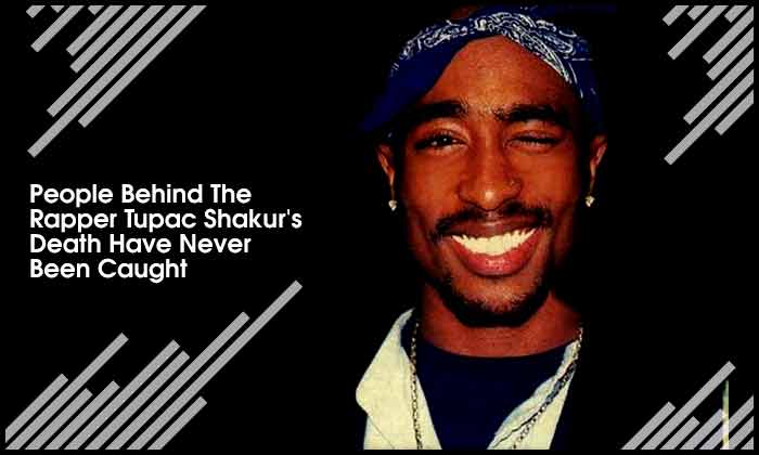 People Behind The Rapper Tupac Shakur's Death Have Never Been Caught
